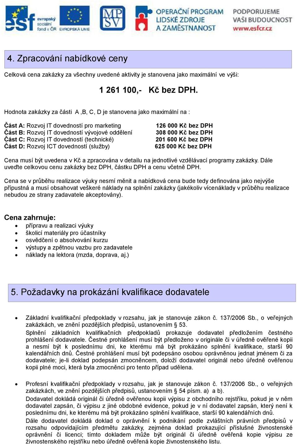 Část D: Rozvoj ICT dovedností (služby) 126 000 Kč bez DPH 308 000 Kč bez DPH 201 600 Kč bez DPH 625 000 Kč bez DPH Cena musí být uvedena v Kč a zpracována v detailu na jednotlivé vzdělávací programy