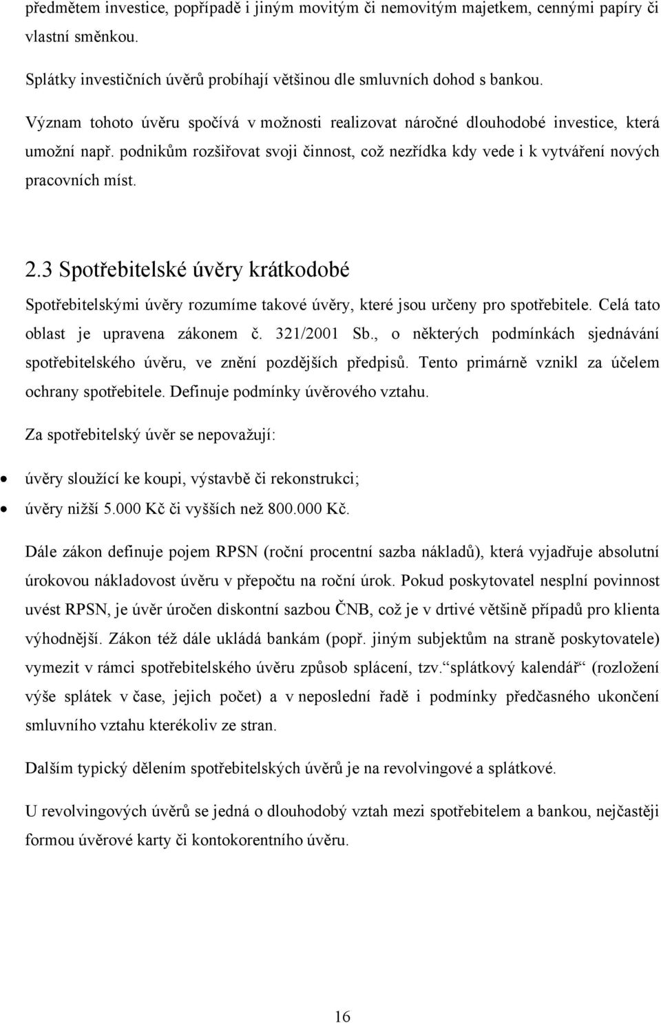 3 Spotřebitelské úvěry krátkodobé Spotřebitelskými úvěry rozumíme takové úvěry, které jsou určeny pro spotřebitele. Celá tato oblast je upravena zákonem č. 321/2001 Sb.