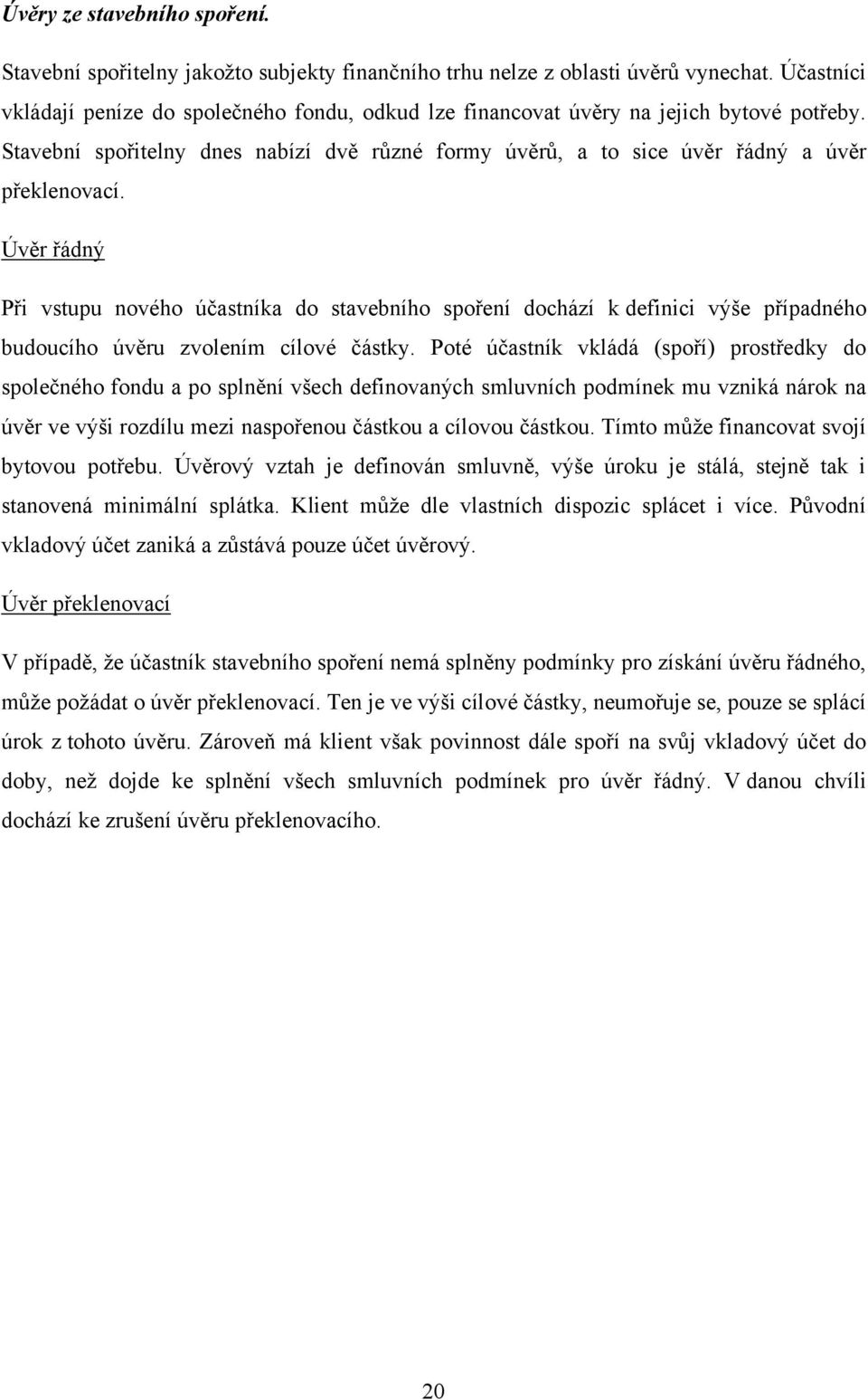 Úvěr řádný Při vstupu nového účastníka do stavebního spoření dochází k definici výše případného budoucího úvěru zvolením cílové částky.