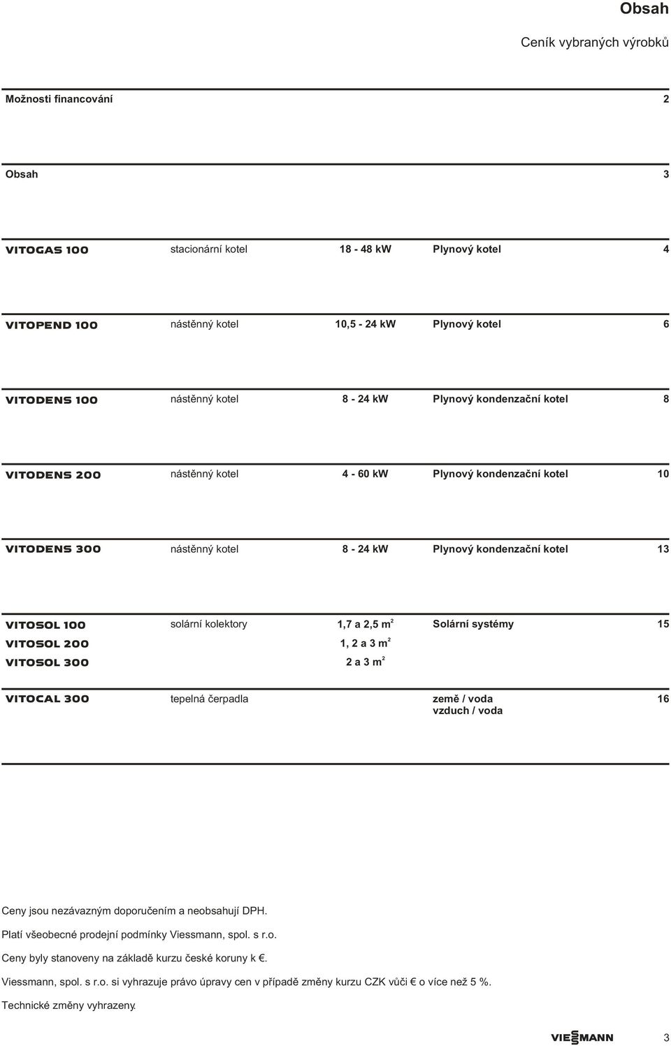 1,7 a 2,5 m Solární systémy 15 VITOSOL 200 2 1, 2 a 3 m VITOSOL 300 2 2 a 3 m VITOCAL 300 tepelná èerpadla zemì / voda vzduch / voda 16 Ceny jsou nezávazným doporuèením a neobsahují DPH.