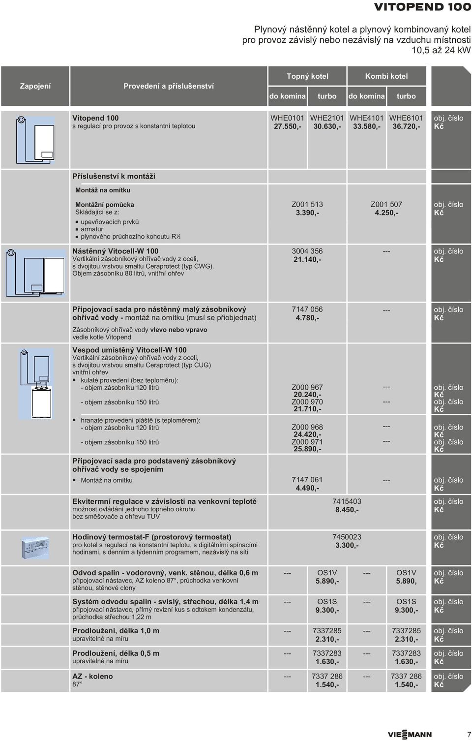 720,- Pøíslušenství k montáži Montáž na omítku Montážní pomùcka Skládající se z: upevòovacích prvkù armatur plynového prùchozího kohoutu R 1 2 Z001 513 3.390,- Z001 507 4.