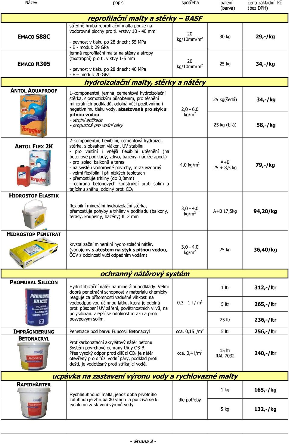 vrstvy 1-5 mm - pevnost v tlaku po 28 dnech: 40 MPa - E modul: 20 GPa hydroizolační malty, stěrky a nátěry 1-komponentní, jemná, cementová hydroizolační stěrka, s osmotickým působením, pro těsnění