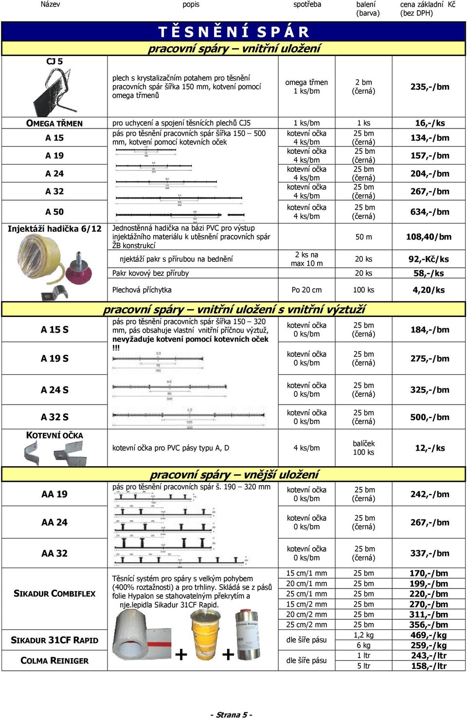 4 ks/bm 204,-/bm A 32 4 ks/bm 267,-/bm A 50 Injektáží hadička 6/12 4 ks/bm 634,-/bm Jednostěnná hadička na bázi PVC pro výstup injektážního materiálu k utěsnění pracovních spár 50 m 108,40/bm ŽB