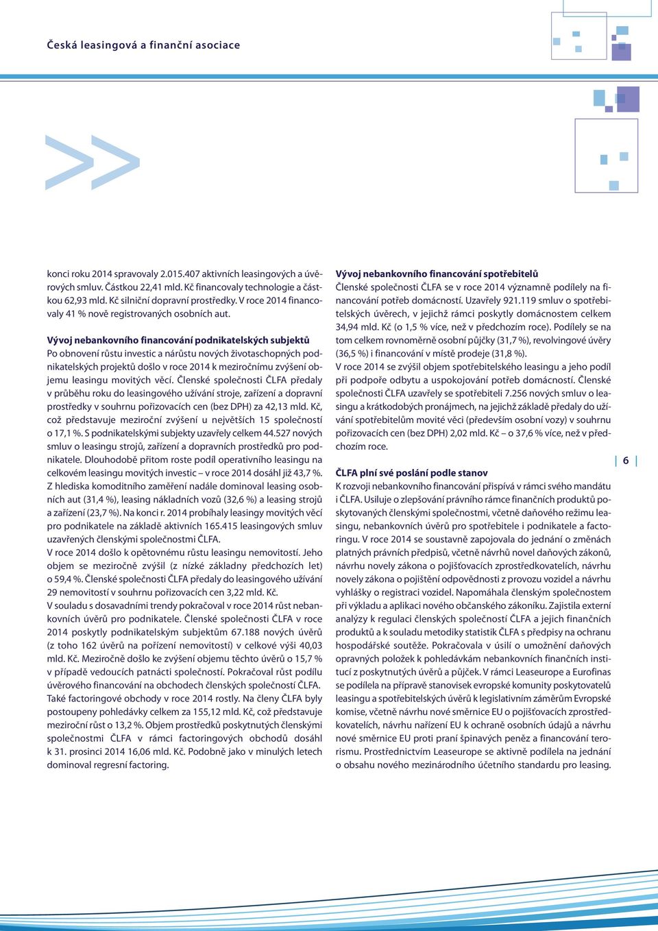 Vývoj nebankovního financování podnikatelských subjektů Po obnovení růstu investic a nárůstu nových životaschopných podnikatelských projektů došlo v roce 2014 k meziročnímu zvýšení objemu leasingu