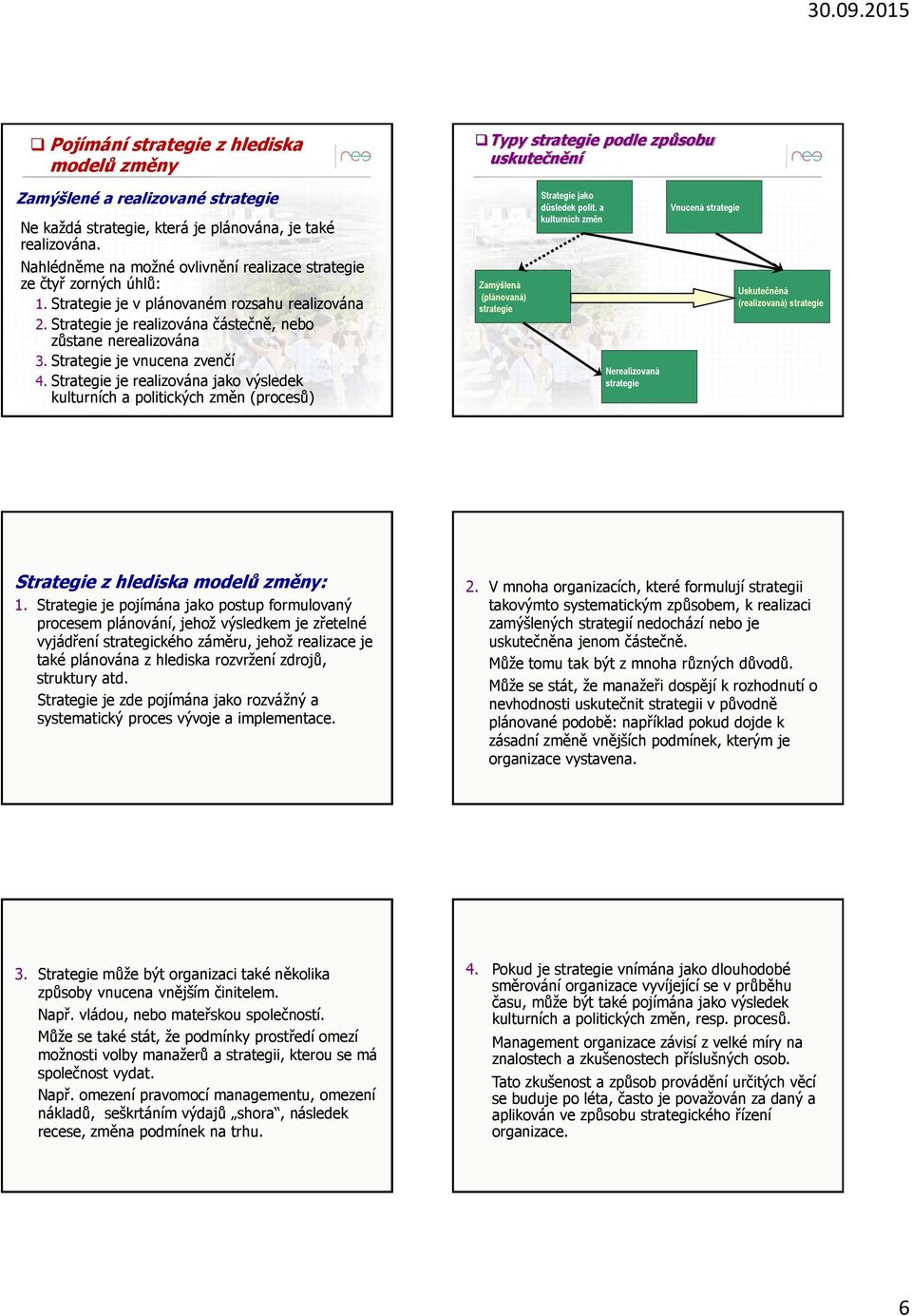 Strategie je vnucena zvenčí 4. Strategie je realizována jako výsledek kulturních a politických změn (procesů) Zamýšlená (plánovaná) strategie Strategie jako důsledek polit.