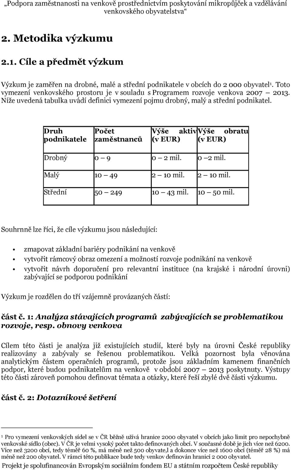 Druh podnikatele Počet zaměstnanců Výše aktiv Výše obratu (v EUR) (v EUR) Drobný 0 9 0 2 mil. 0 2 mil. Malý 10 49 2 10 mil. 2 10 mil. Střední 50 249 10 43 mil. 10 50 mil.