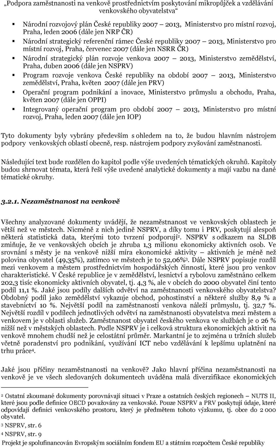 republiky na období 2007 2013, Ministerstvo zemědělství, Praha, květen 2007 (dále jen PRV) Operační program podnikání a inovace, Ministerstvo průmyslu a obchodu, Praha, květen 2007 (dále jen OPPI)