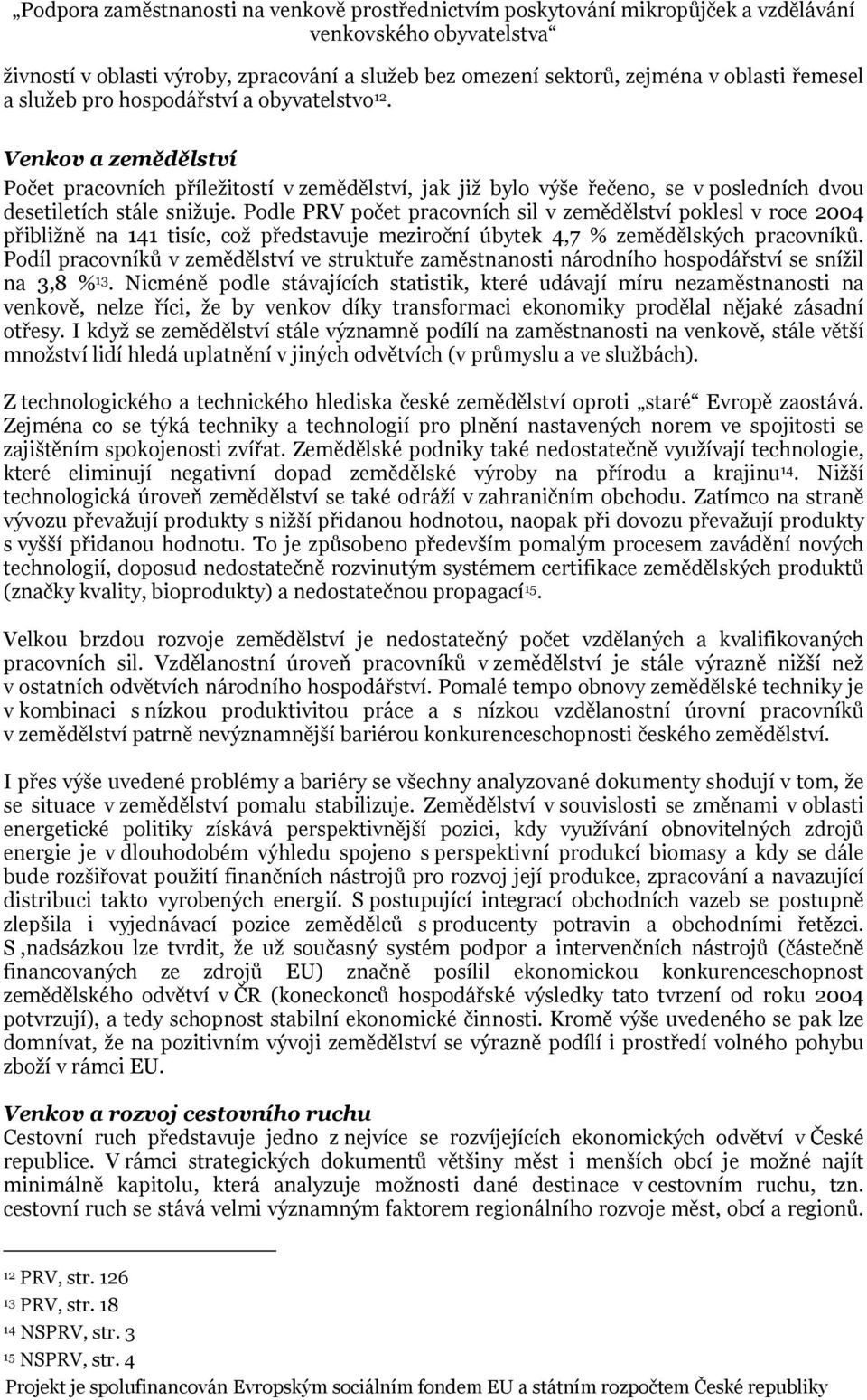 Podle PRV počet pracovních sil v zemědělství poklesl v roce 2004 přibližně na 141 tisíc, což představuje meziroční úbytek 4,7 % zemědělských pracovníků.