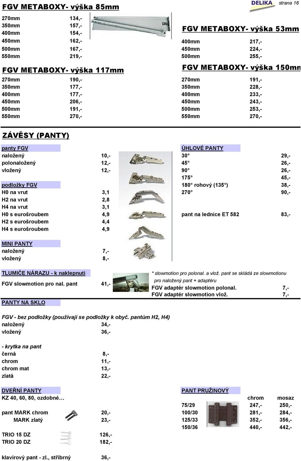 PANTY naložený 10,- 30 29,- polonaložený 12,- 45 26,- vložený 12,- 90 26,- 175 45,- podložky FGV 180 rohový (135 ) 38,- H0 na vrut 3,1 270 90,- H2 na vrut 2,8 H4 na vrut 3,1 H0 s eurošroubem 4,9 pant