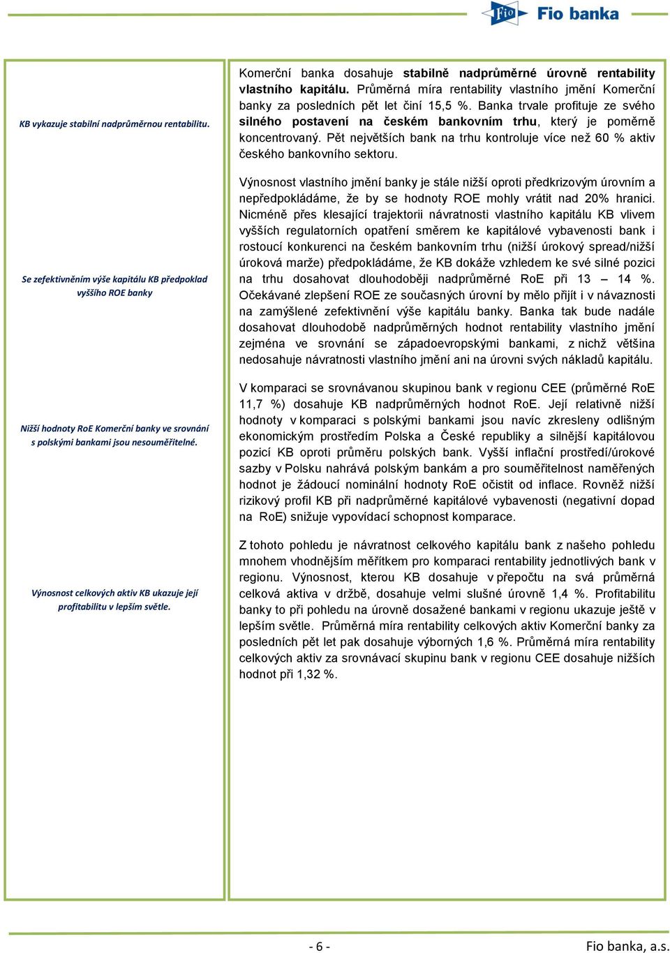 Průměrná míra rentability vlastního jmění Komerční banky za posledních pět let činí 15,5 %. Banka trvale profituje ze svého silného postavení na českém bankovním trhu, který je poměrně koncentrovaný.