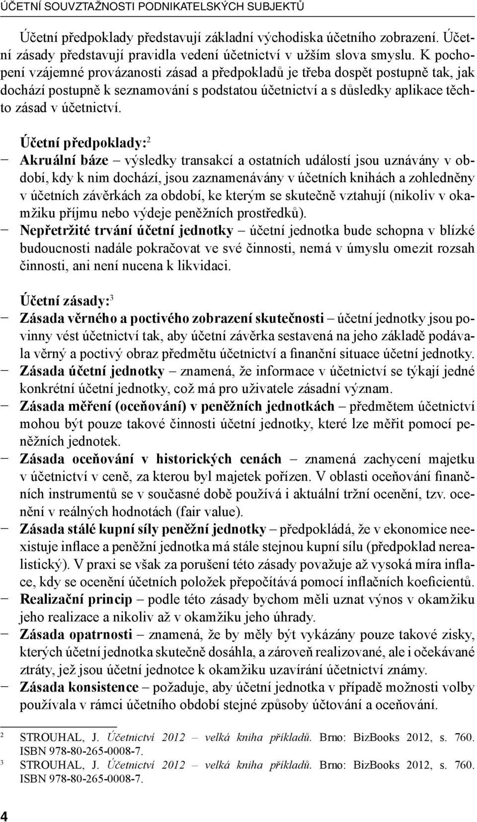 Účetní předpoklady: 2 Akruální báze výsledky transakcí a ostatních událostí jsou uznávány v období, kdy k nim dochází, jsou zaznamenávány v účetních knihách a zohledněny v účetních závěrkách za