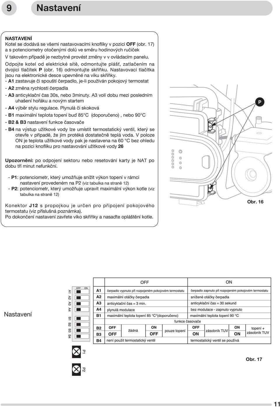 Odpojte kotel od elektrické sítě, odmontujte plášť, zatlačením na dvojici tlačítek P (obr. 16) odmontujte skříňku. Nastavovací tlačítka jsou na elektronické desce upevněné na víku skříňky.