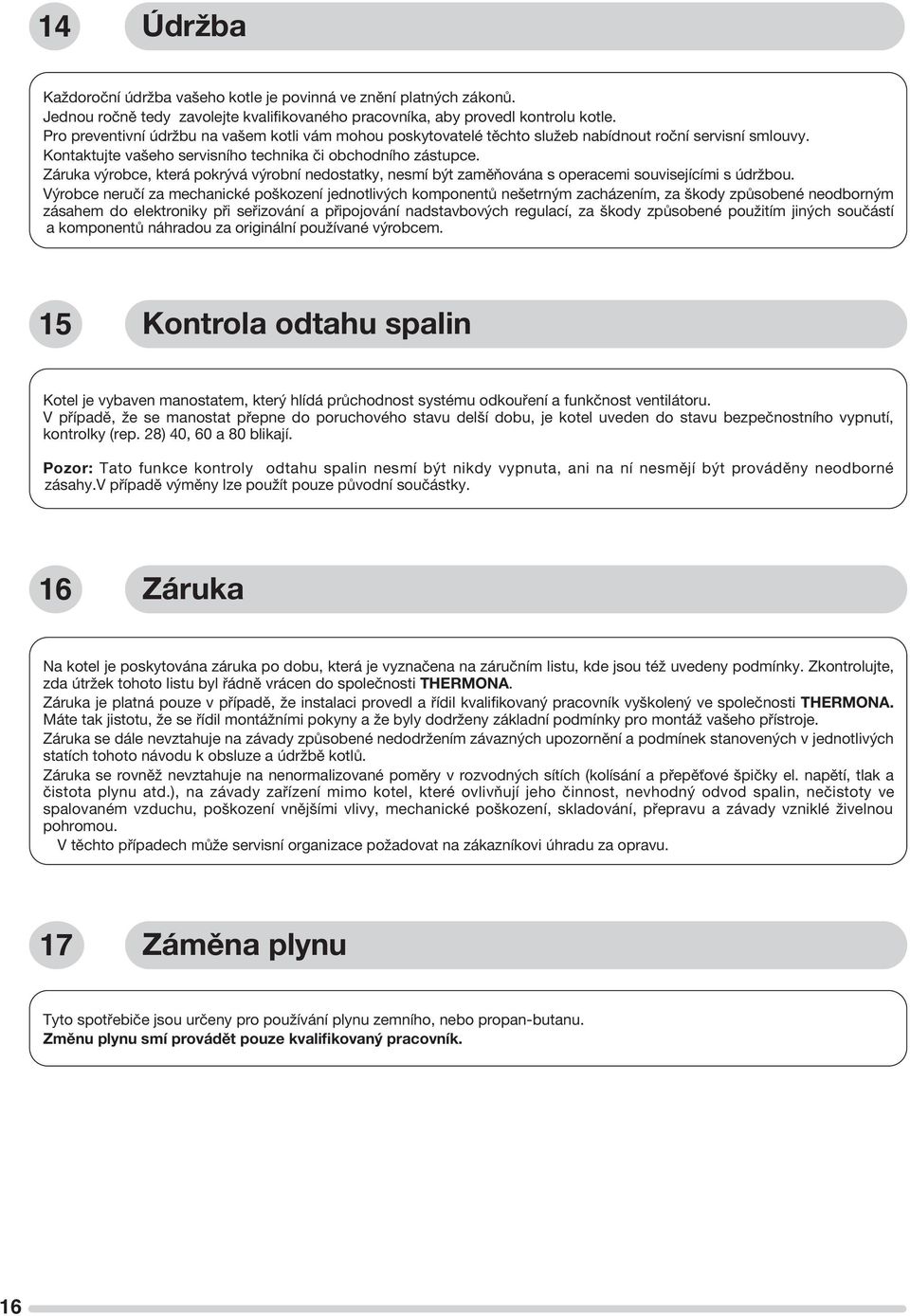 Záruka výrobce, která pokrývá výrobní nedostatky, nesmí být zaměňována s operacemi souvisejícími s údržbou.