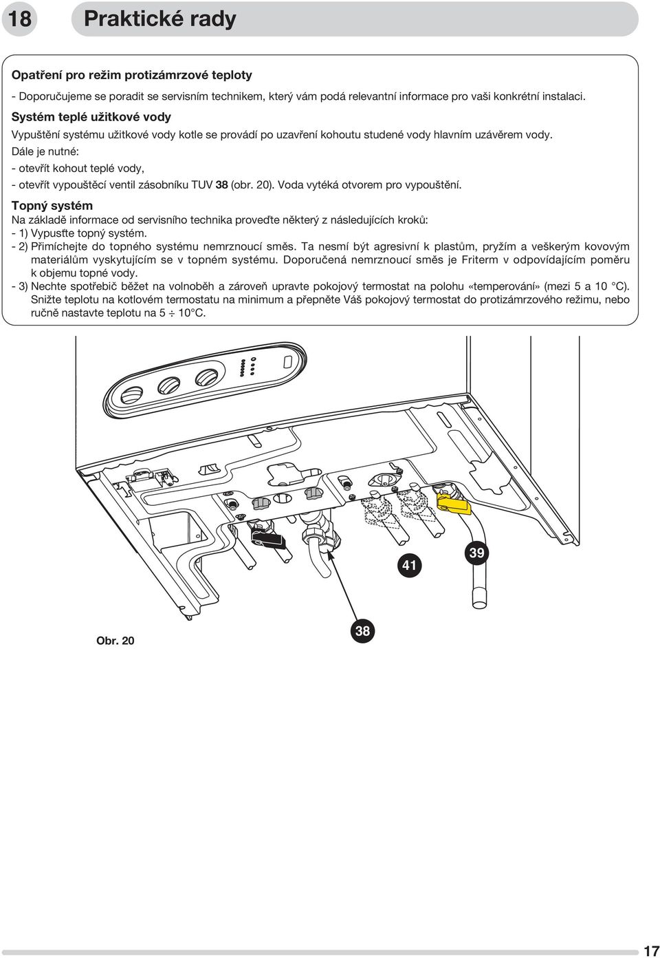 Dále je nutné: - otevřít kohout teplé vody, - otevřít vypouštěcí ventil zásobníku TUV 38 (obr. 20). Voda vytéká otvorem pro vypouštění.