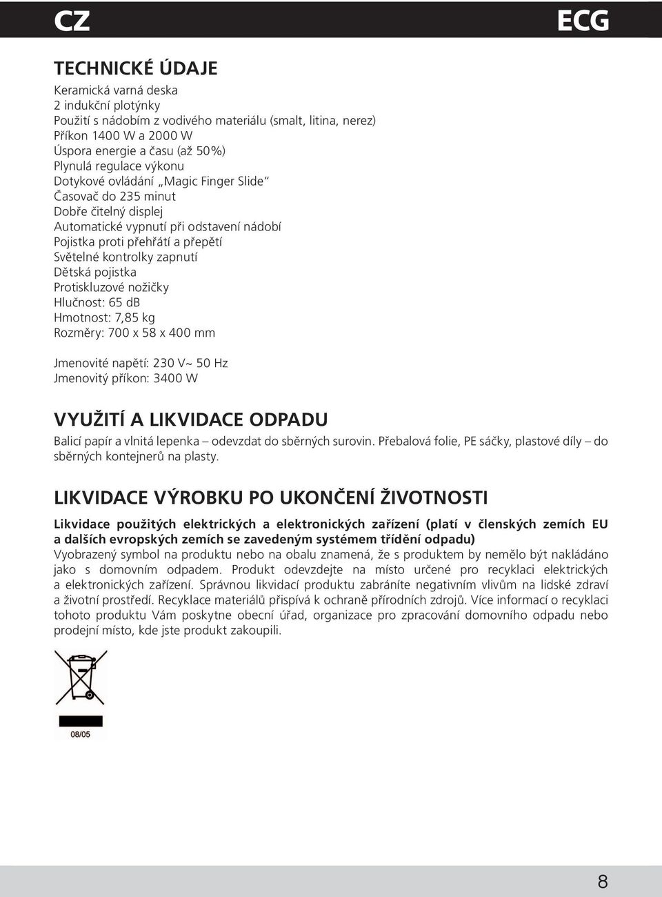 pojistka Protiskluzové nožičky Hlučnost: 65 db Hmotnost: 7,85 kg Rozměry: 700 x 58 x 400 mm Jmenovité napětí: 230 V~ 50 Hz Jmenovitý příkon: 3400 W VYUŽITÍ A LIKVIDACE ODPADU Balicí papír a vlnitá