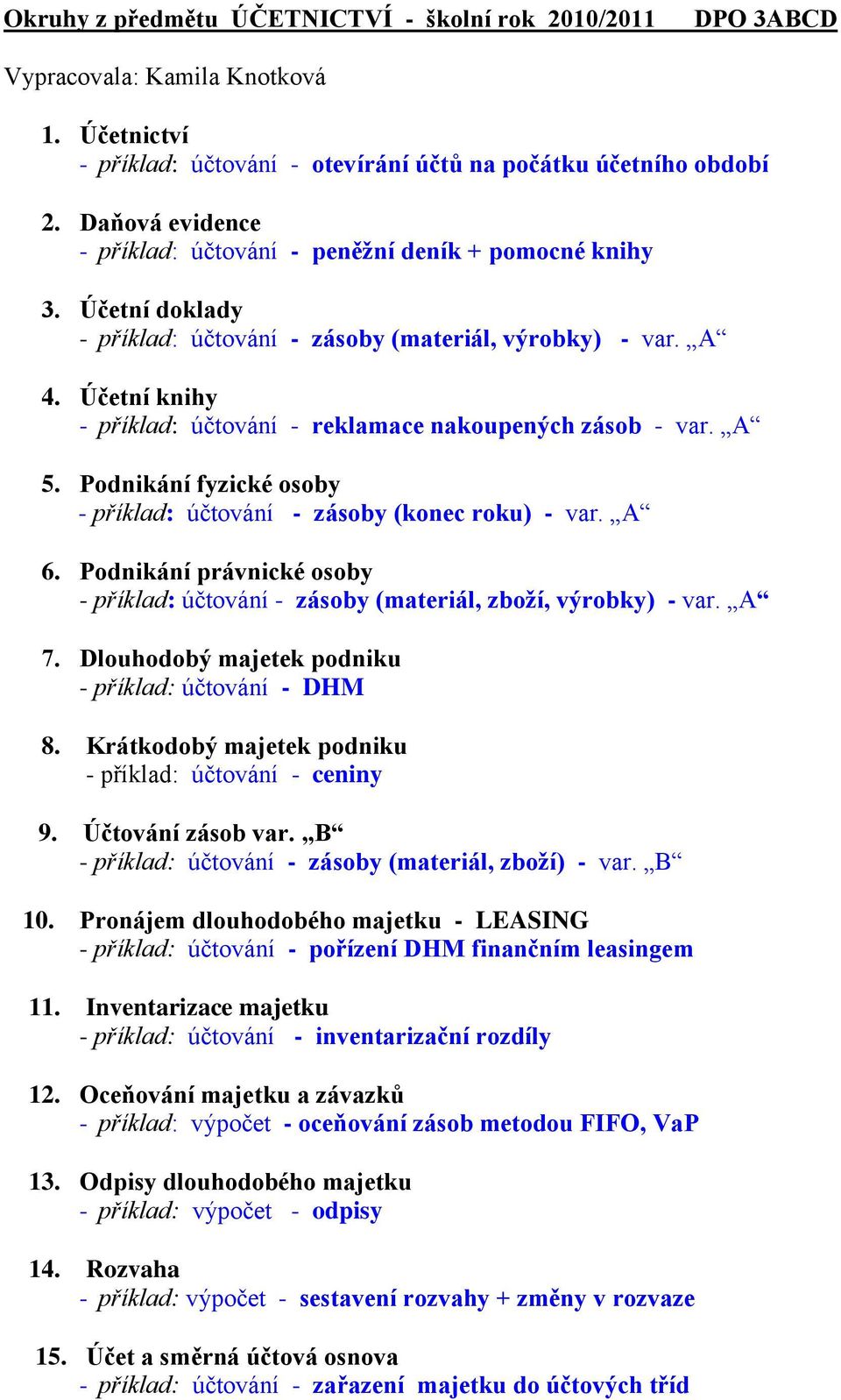 Účetní knihy - příklad: účtování - reklamace nakoupených zásob - var. A 5. Podnikání fyzické osoby - příklad: účtování - zásoby (konec roku) - var. A 6.