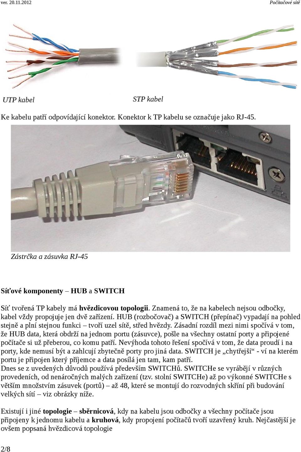 HUB (rozbočovač) a SWITCH (přepínač) vypadají na pohled stejně a plní stejnou funkci tvoří uzel sítě, střed hvězdy.