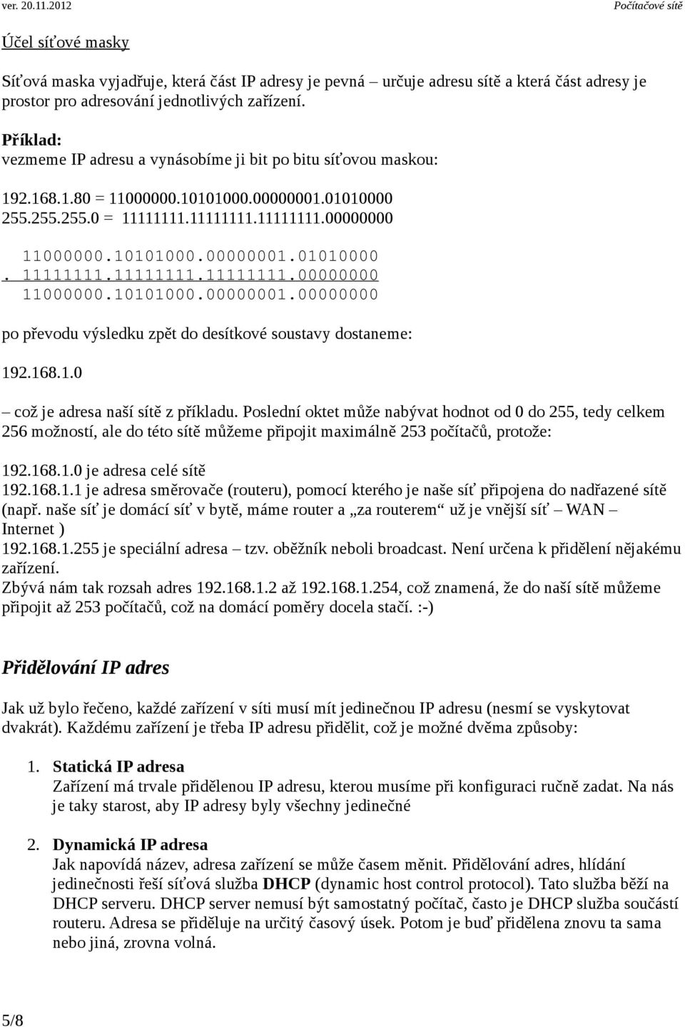 168.1.0 což je adresa naší sítě z příkladu. Poslední oktet může nabývat hodnot od 0 do 255, tedy celkem 256 možností, ale do této sítě můžeme připojit maximálně 253 počítačů, protože: 192.168.1.0 je adresa celé sítě 192.