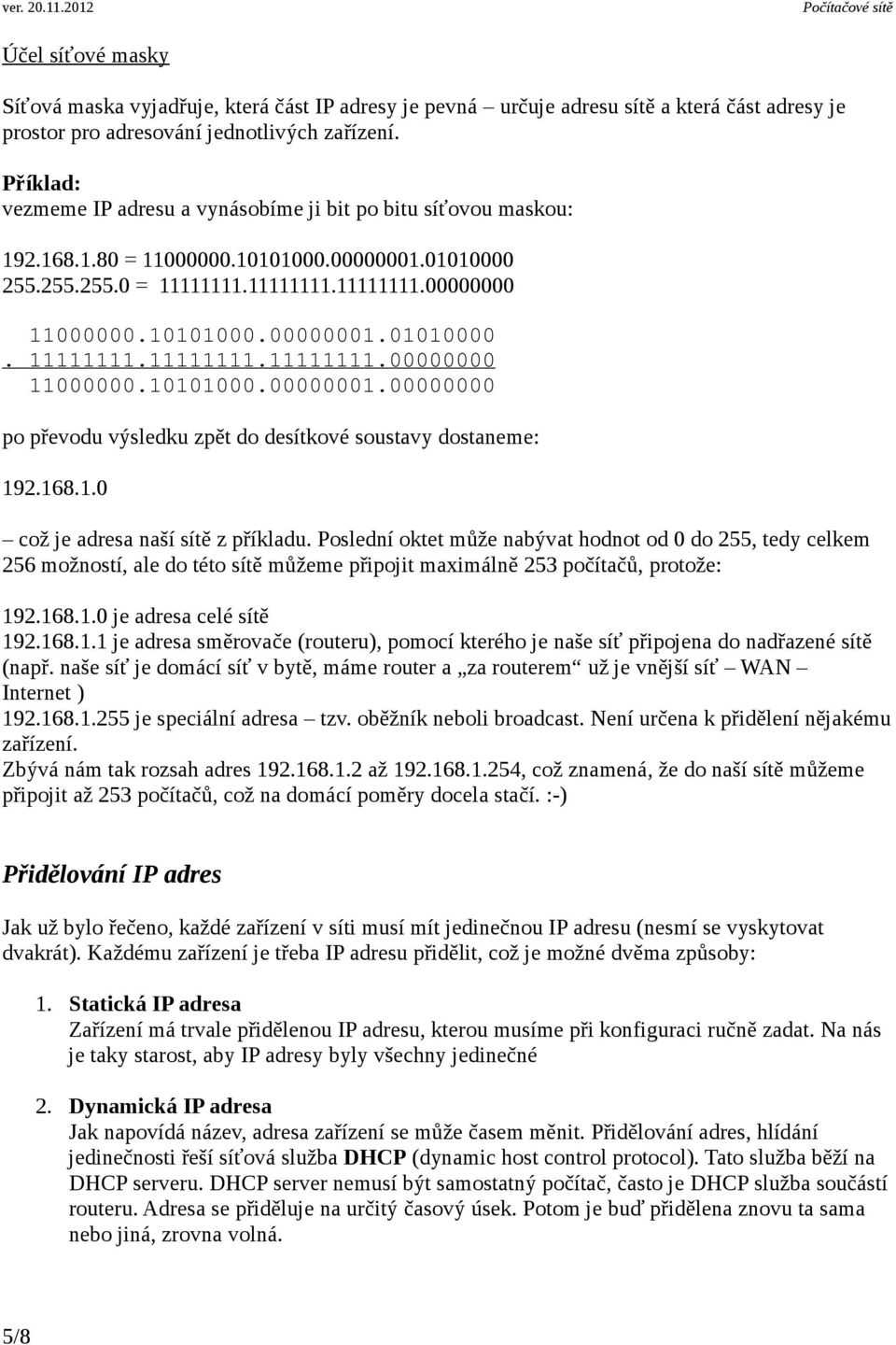 168.1.0 což je adresa naší sítě z příkladu. Poslední oktet může nabývat hodnot od 0 do 255, tedy celkem 256 možností, ale do této sítě můžeme připojit maximálně 253 počítačů, protože: 192.168.1.0 je adresa celé sítě 192.