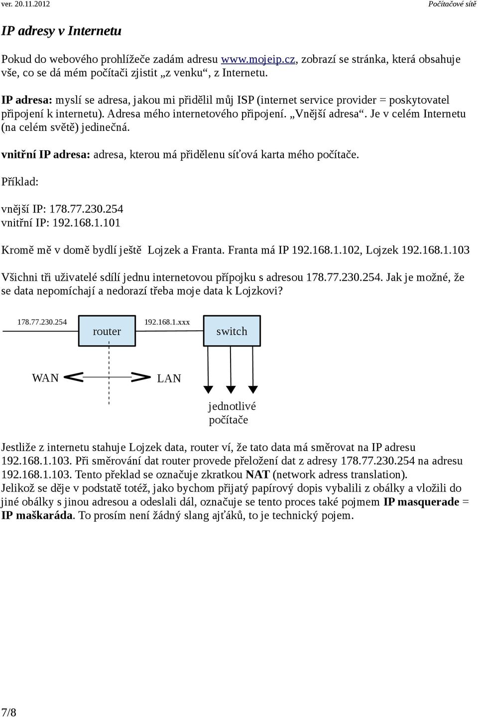 Je v celém Internetu (na celém světě) jedinečná. vnitřní IP adresa: adresa, kterou má přidělenu síťová karta mého počítače. Příklad: vnější IP: 178.77.230.254 vnitřní IP: 192.168.1.101 Kromě mě v domě bydlí ještě Lojzek a Franta.