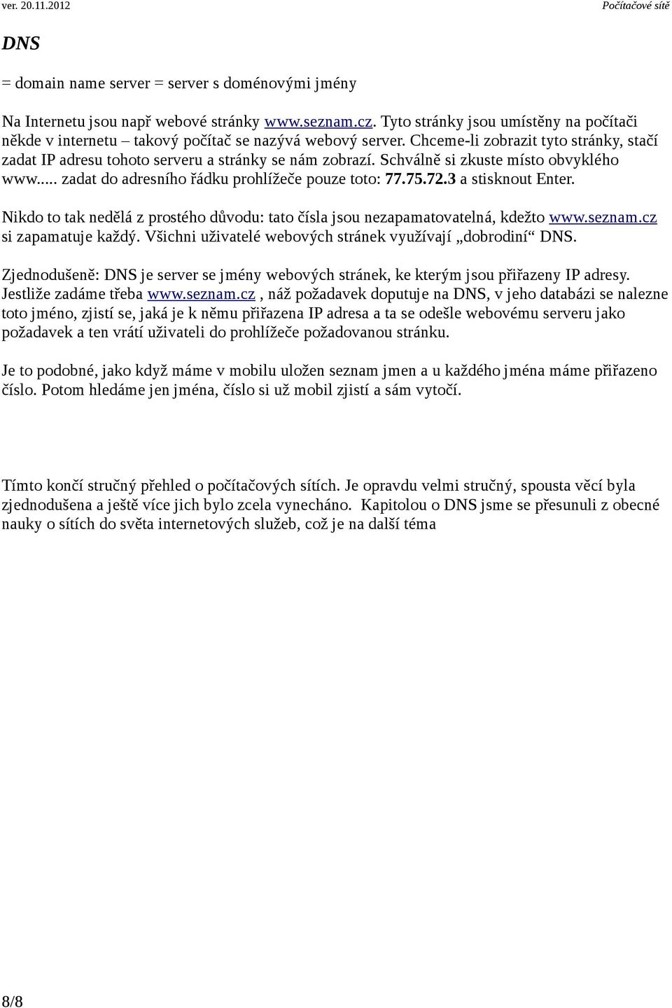 Schválně si zkuste místo obvyklého www... zadat do adresního řádku prohlížeče pouze toto: 77.75.72.3 a stisknout Enter.