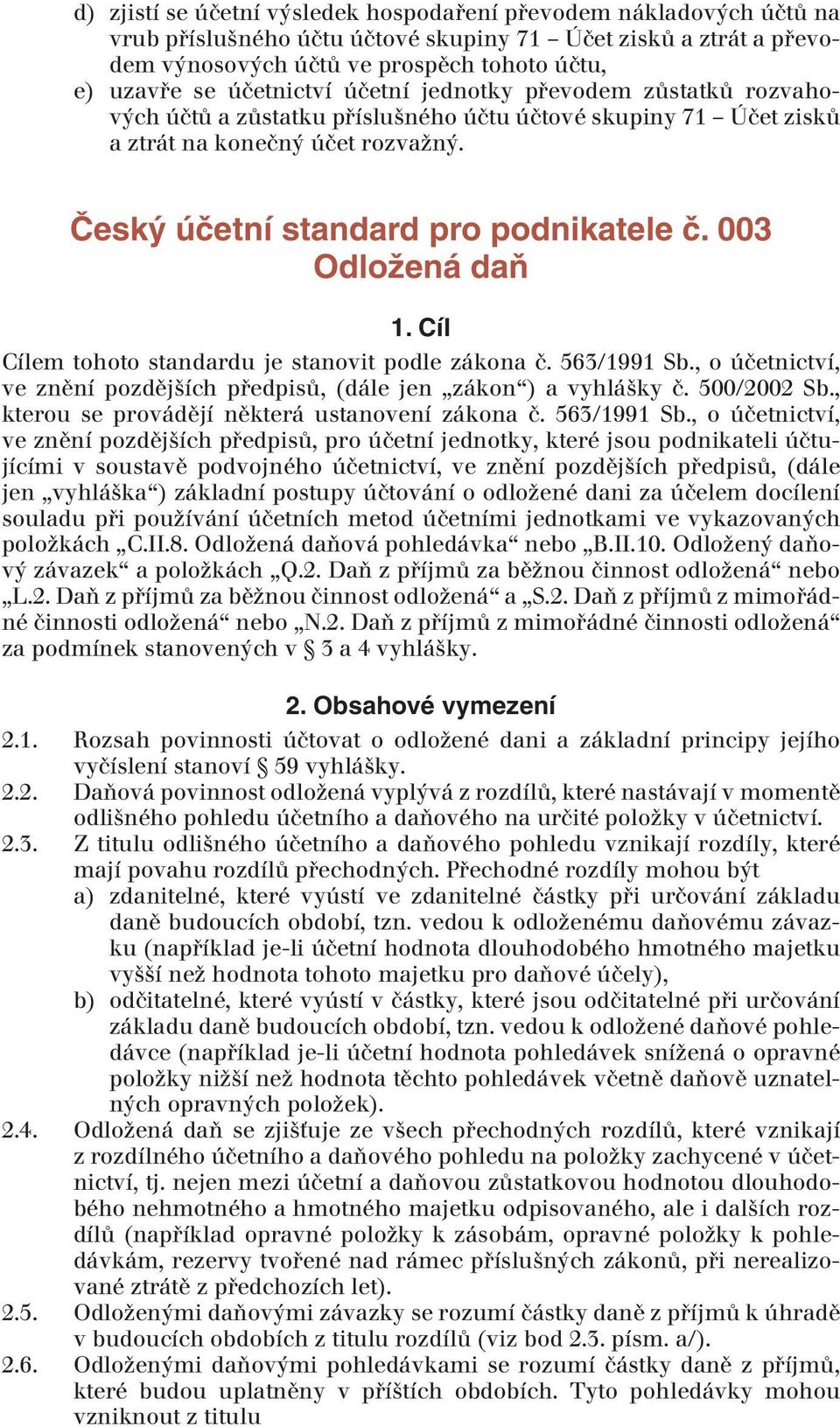 003 Odložená daň 1. Cíl Cílem tohoto standardu je stanovit podle zákona č. 563/1991 Sb., o účetnictví, ve znění pozdějších předpisů, (dále jen zákon ) a vyhlášky č. 500/2002 Sb.