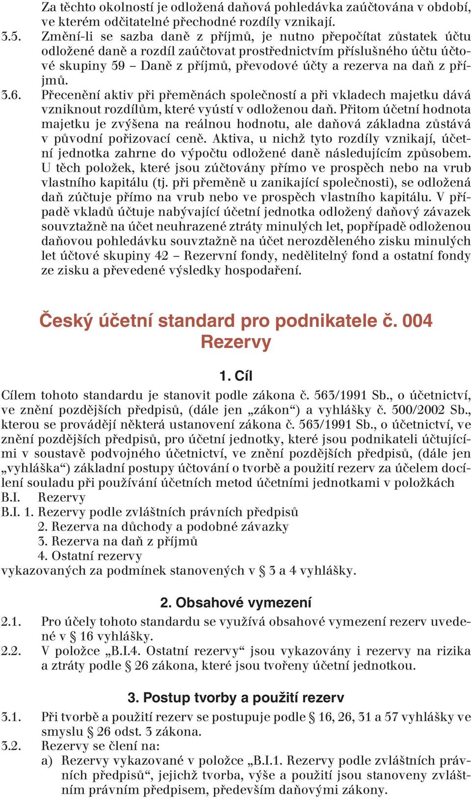 příjmů. 3.6. Přecenění aktiv při přeměnách společností a při vkladech majetku dává vzniknout rozdílům, které vyústí v odloženou daň.