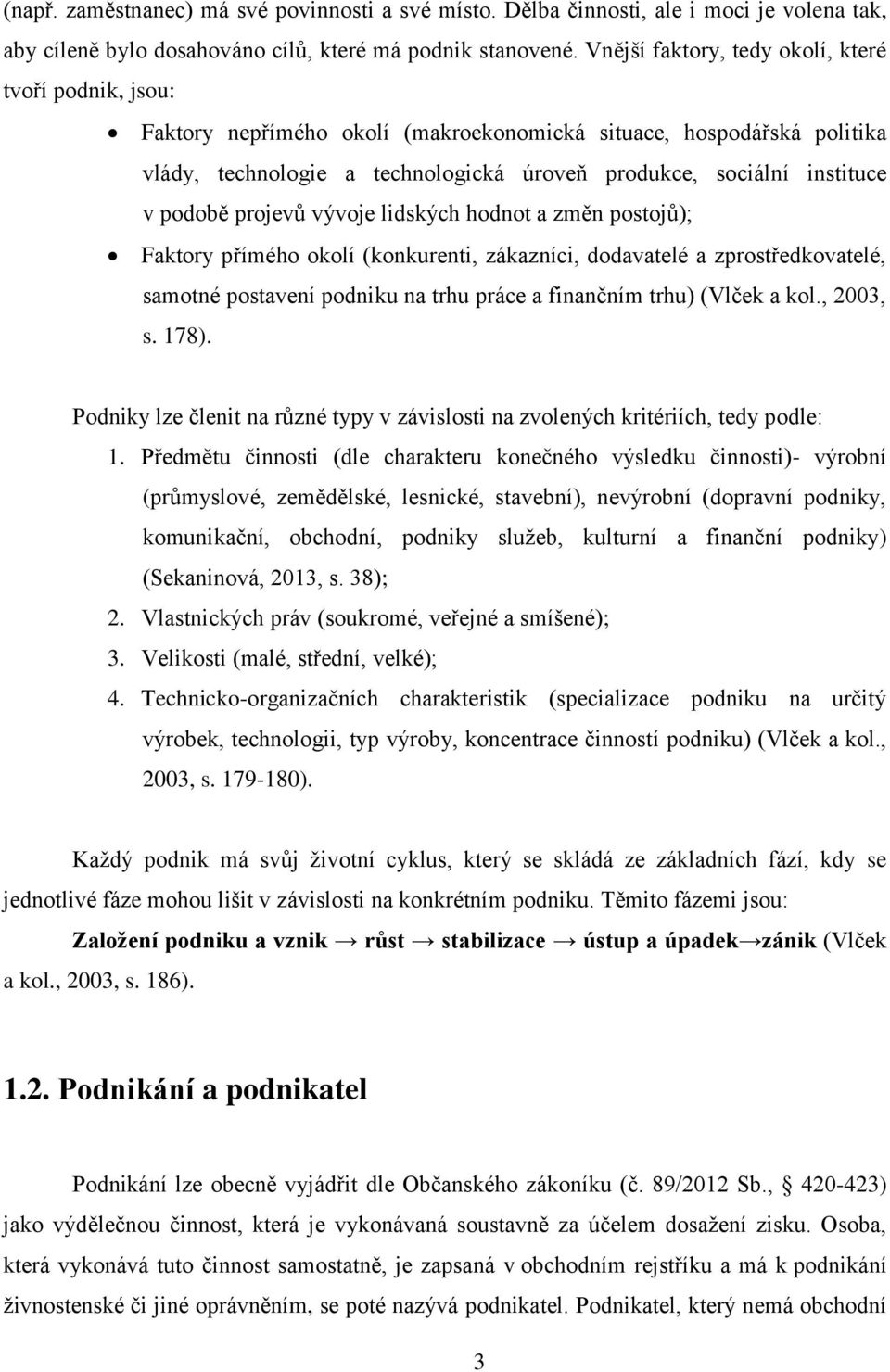 podobě projevů vývoje lidských hodnot a změn postojů); Faktory přímého okolí (konkurenti, zákazníci, dodavatelé a zprostředkovatelé, samotné postavení podniku na trhu práce a finančním trhu) (Vlček a