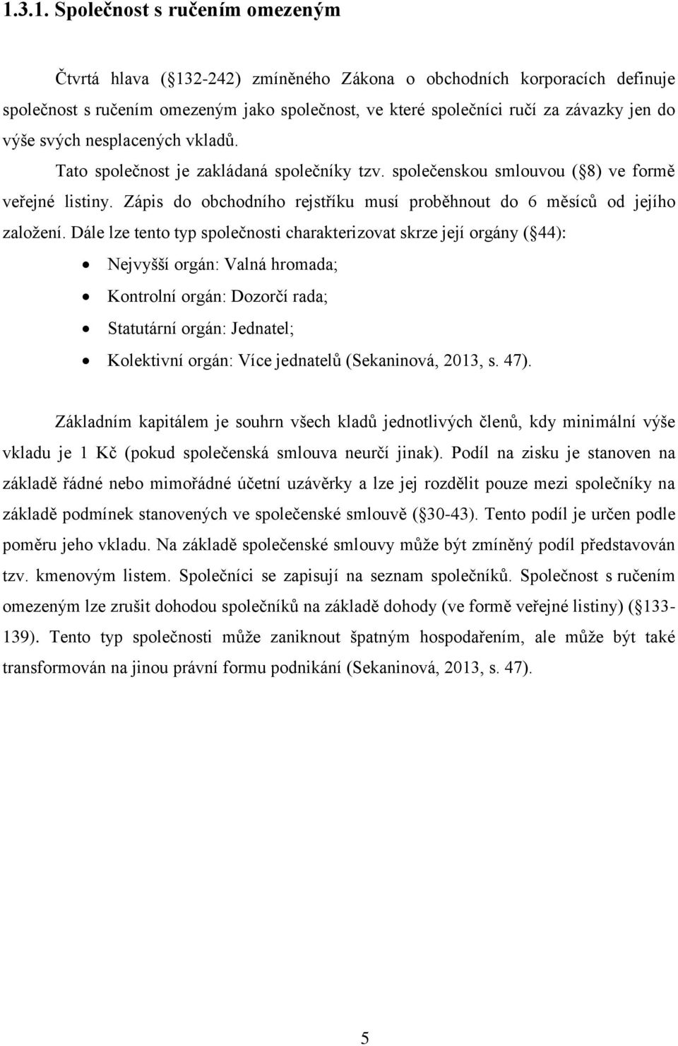 Zápis do obchodního rejstříku musí proběhnout do 6 měsíců od jejího založení.