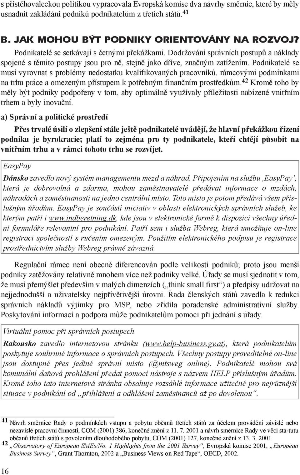 Podnikatelé se musí vyrovnat s problémy nedostatku kvalifikovaných pracovníkù, rámcovými podmínkami na trhu práce a omezeným pøístupem k potøebným finanèním prostøedkùm.