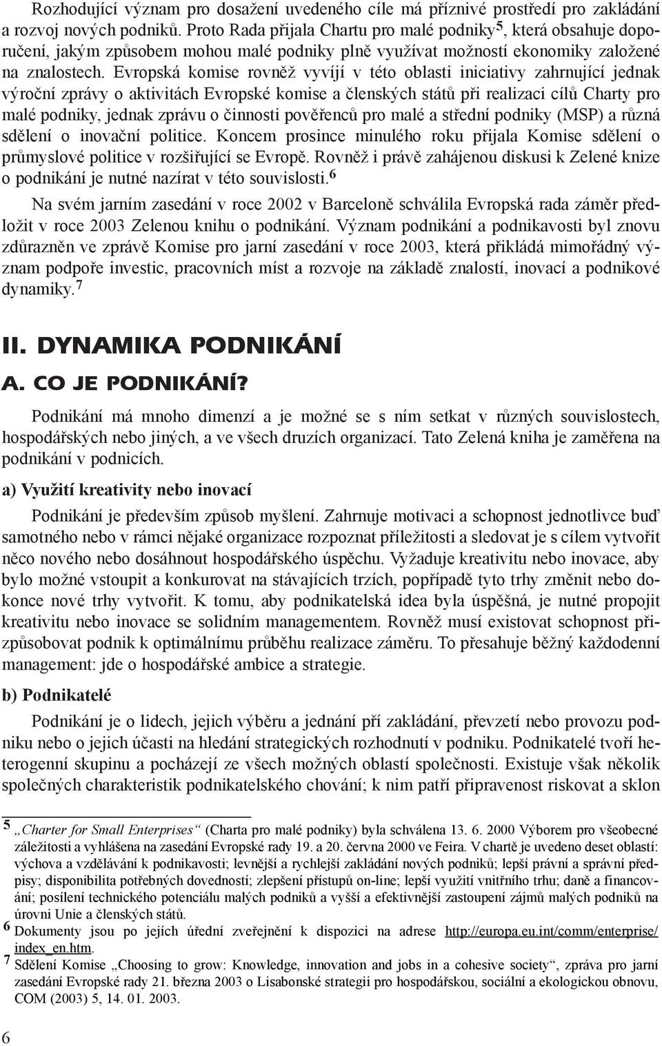 Evropská komise rovnìž vyvíjí v této oblasti iniciativy zahrnující jednak výroèní zprávy o aktivitách Evropské komise a èlenských státù pøi realizaci cílù Charty pro malé podniky, jednak zprávu o