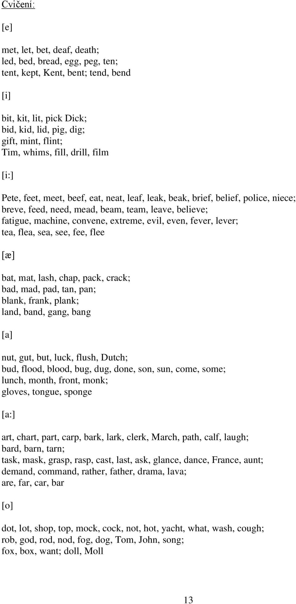 even, fever, lever; tea, flea, sea, see, fee, flee [æ] bat, mat, lash, chap, pack, crack; bad, mad, pad, tan, pan; blank, frank, plank; land, band, gang, bang [a] nut, gut, but, luck, flush, Dutch;