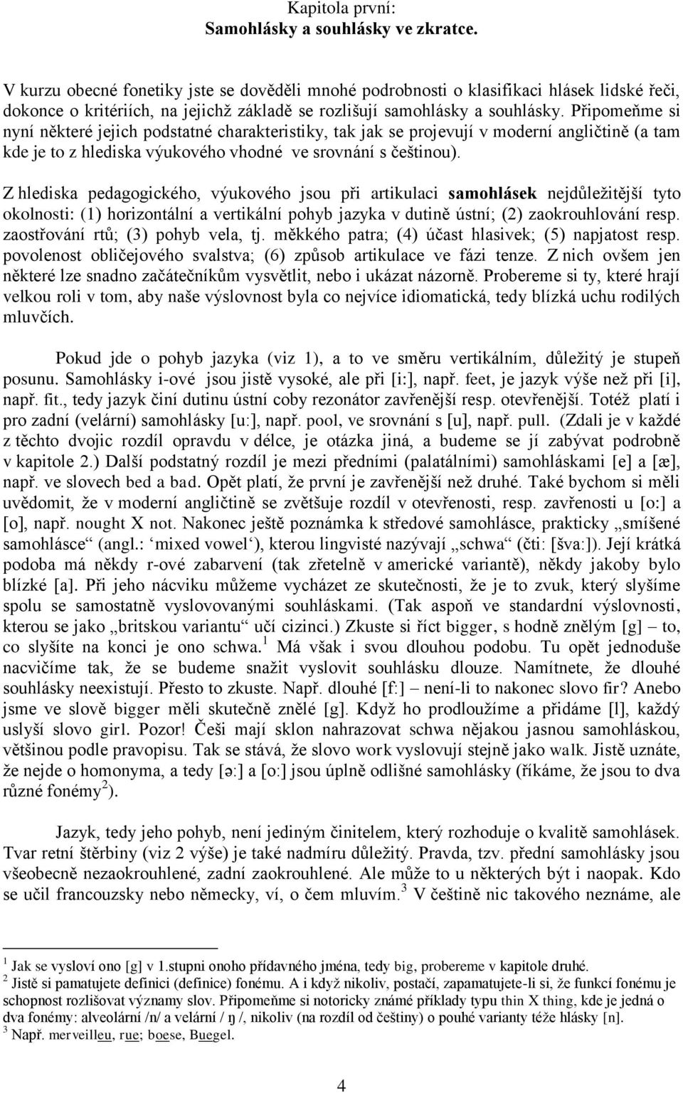 Připomeňme si nyní některé jejich podstatné charakteristiky, tak jak se projevují v moderní angličtině (a tam kde je to z hlediska výukového vhodné ve srovnání s češtinou).