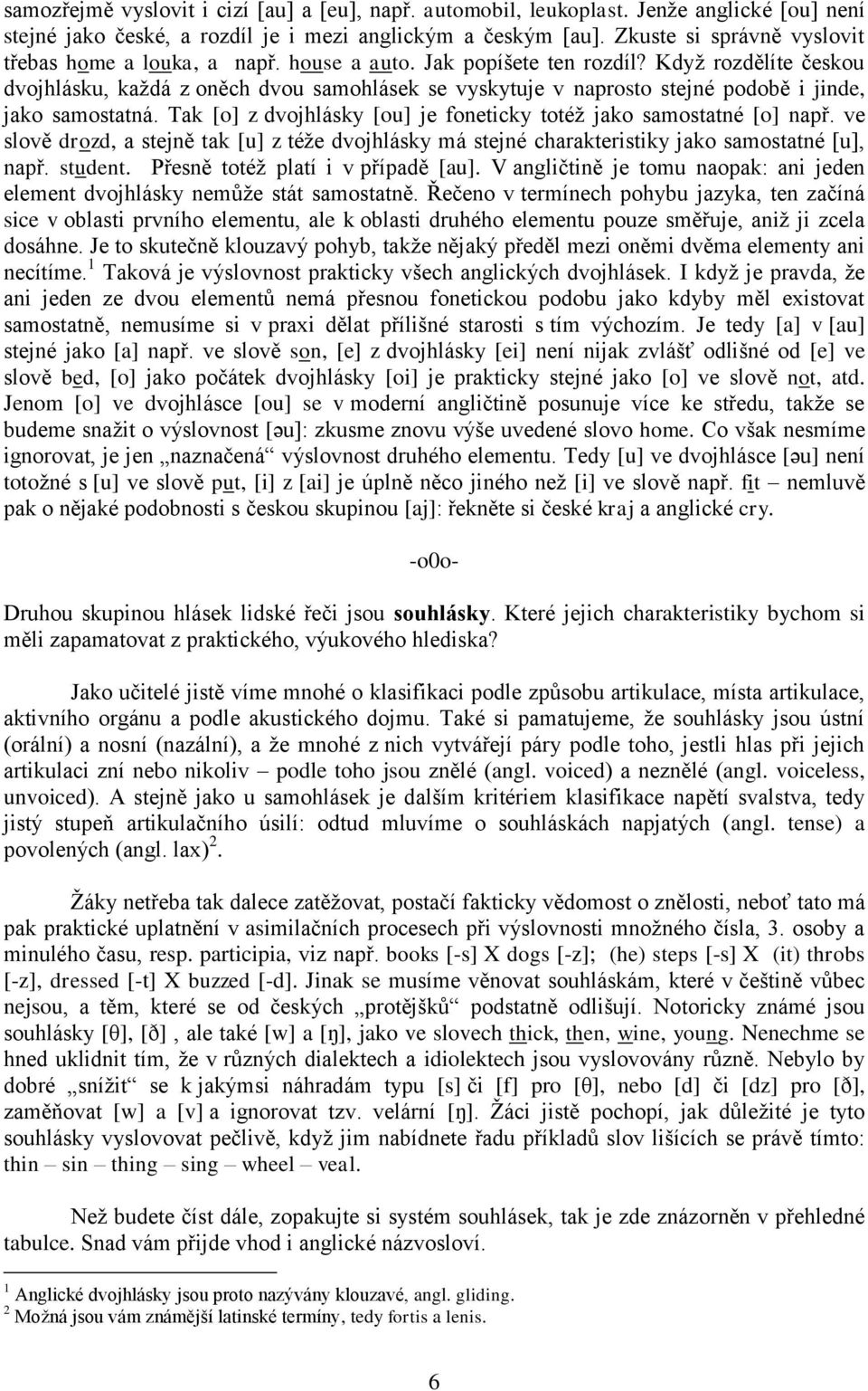 Když rozdělíte českou dvojhlásku, každá z oněch dvou samohlásek se vyskytuje v naprosto stejné podobě i jinde, jako samostatná. Tak [o] z dvojhlásky [ou] je foneticky totéž jako samostatné [o] např.