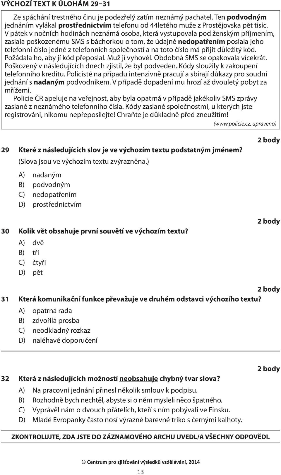 společností a na toto číslo má přijít důležitý kód. Požádala ho, aby jí kód přeposlal. Muž jí vyhověl. Obdobná SMS se opakovala vícekrát. Poškozený v následujících dnech zjistil, že byl podveden.