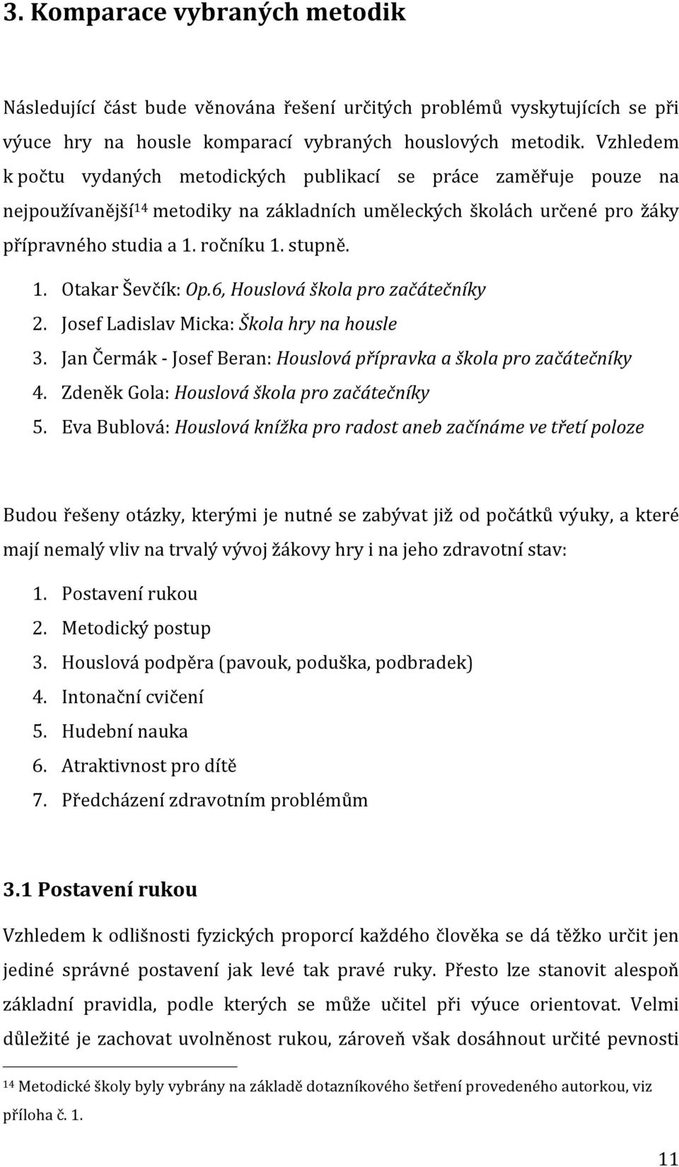 6, Houslová škola pro začátečníky 2. Josef Ladislav Micka: Škola hry na housle 3. Jan Čermák - Josef Beran: Houslová přípravka a škola pro začátečníky 4. Zdeněk Gola: Houslová škola pro začátečníky 5.