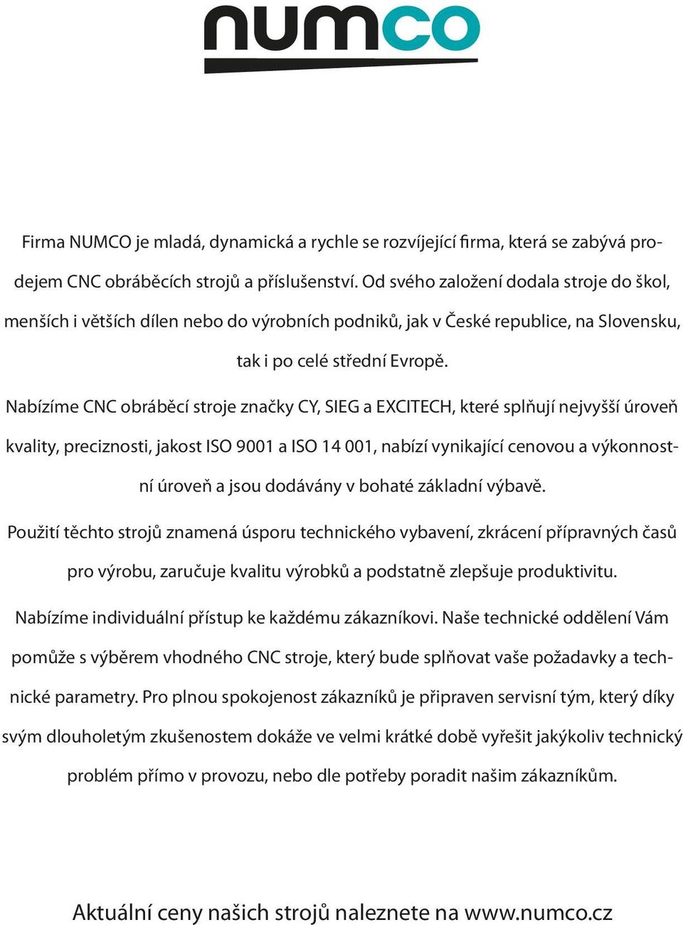 Nabízíme CNC obráběcí stroje značky CY, SIEG a EXCITECH, které splňují nejvyšší úroveň kvality, preciznosti, jakost ISO 9001 a ISO 14 001, nabízí vynikající cenovou a výkonnostní úroveň a jsou