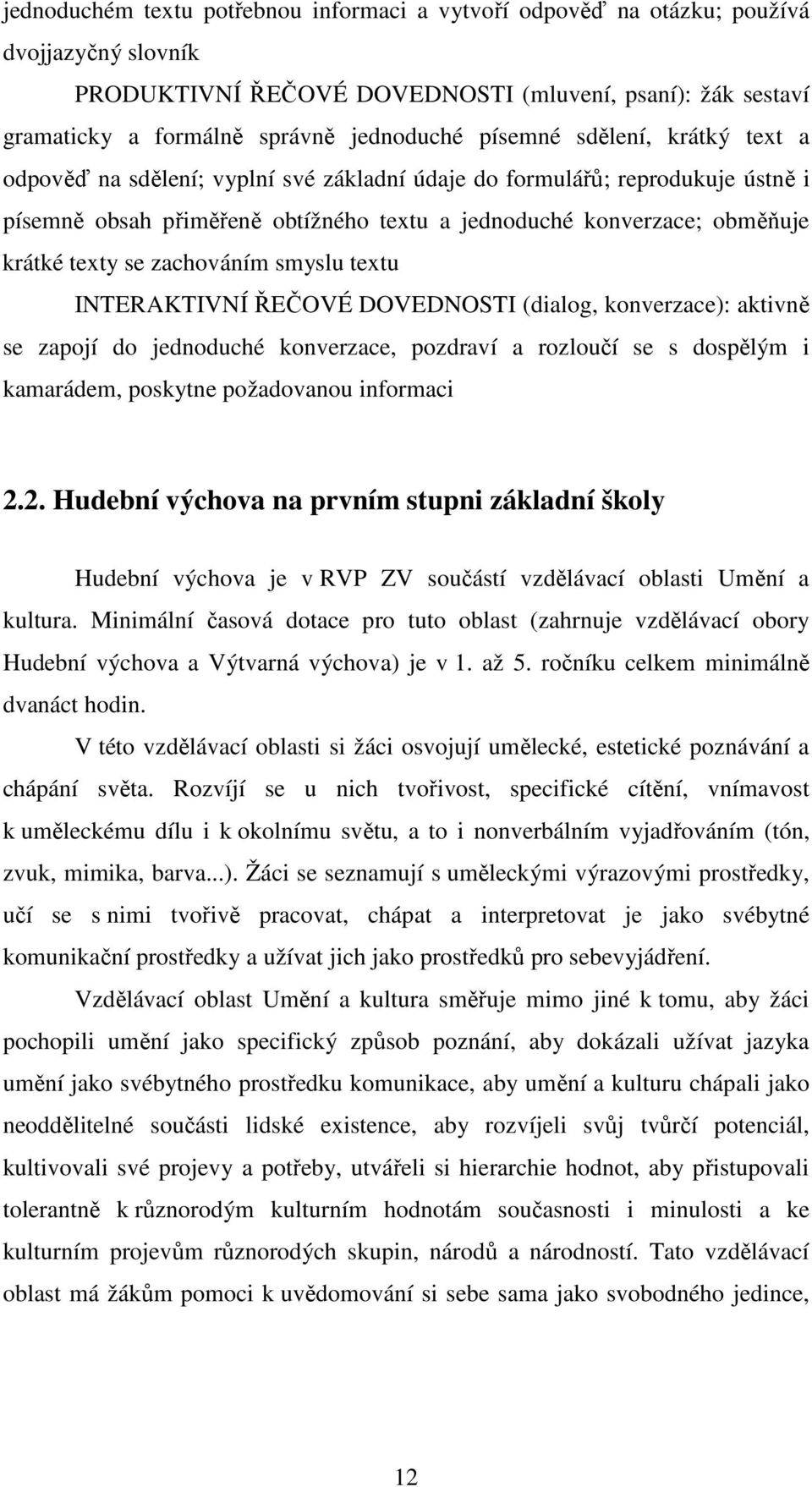 se zachováním smyslu textu INTERAKTIVNÍ ŘEČOVÉ DOVEDNOSTI (dialog, konverzace): aktivně se zapojí do jednoduché konverzace, pozdraví a rozloučí se s dospělým i kamarádem, poskytne požadovanou