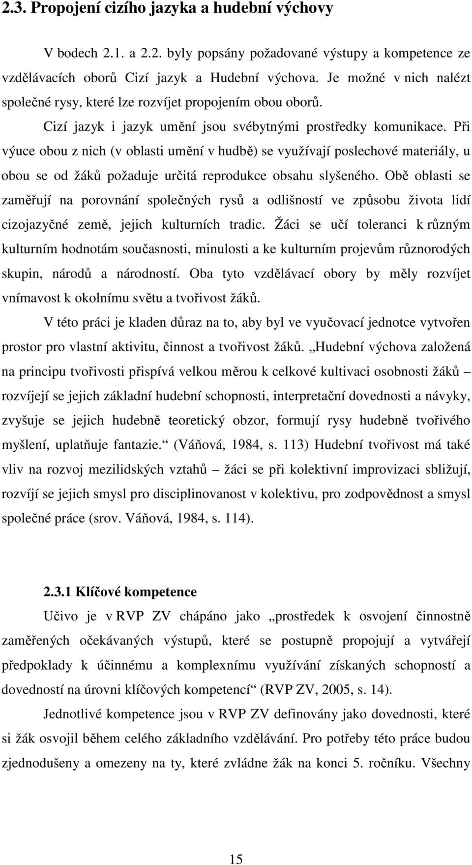 Při výuce obou z nich (v oblasti umění v hudbě) se využívají poslechové materiály, u obou se od žáků požaduje určitá reprodukce obsahu slyšeného.