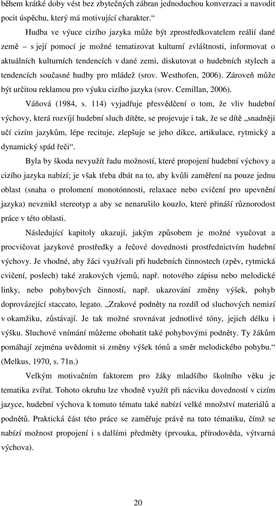 diskutovat o hudebních stylech a tendencích současné hudby pro mládež (srov. Westhofen, 2006). Zároveň může být určitou reklamou pro výuku cizího jazyka (srov. Cemillan, 2006). Váňová (1984, s.