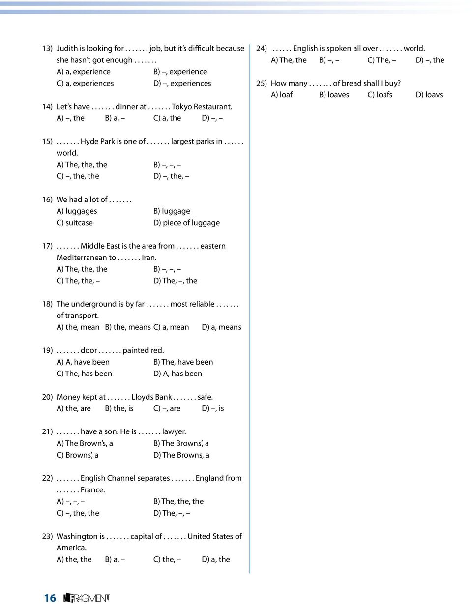 ...... world. A) The, the B), C) The, D), the 25) How many....... of bread shall I buy? A) loaf B) loaves C) loafs D) loavs 15)....... Hyde Park is one of....... largest parks in...... world. A) The, the, the B),, C), the, the D), the, 16) We had a lot of.