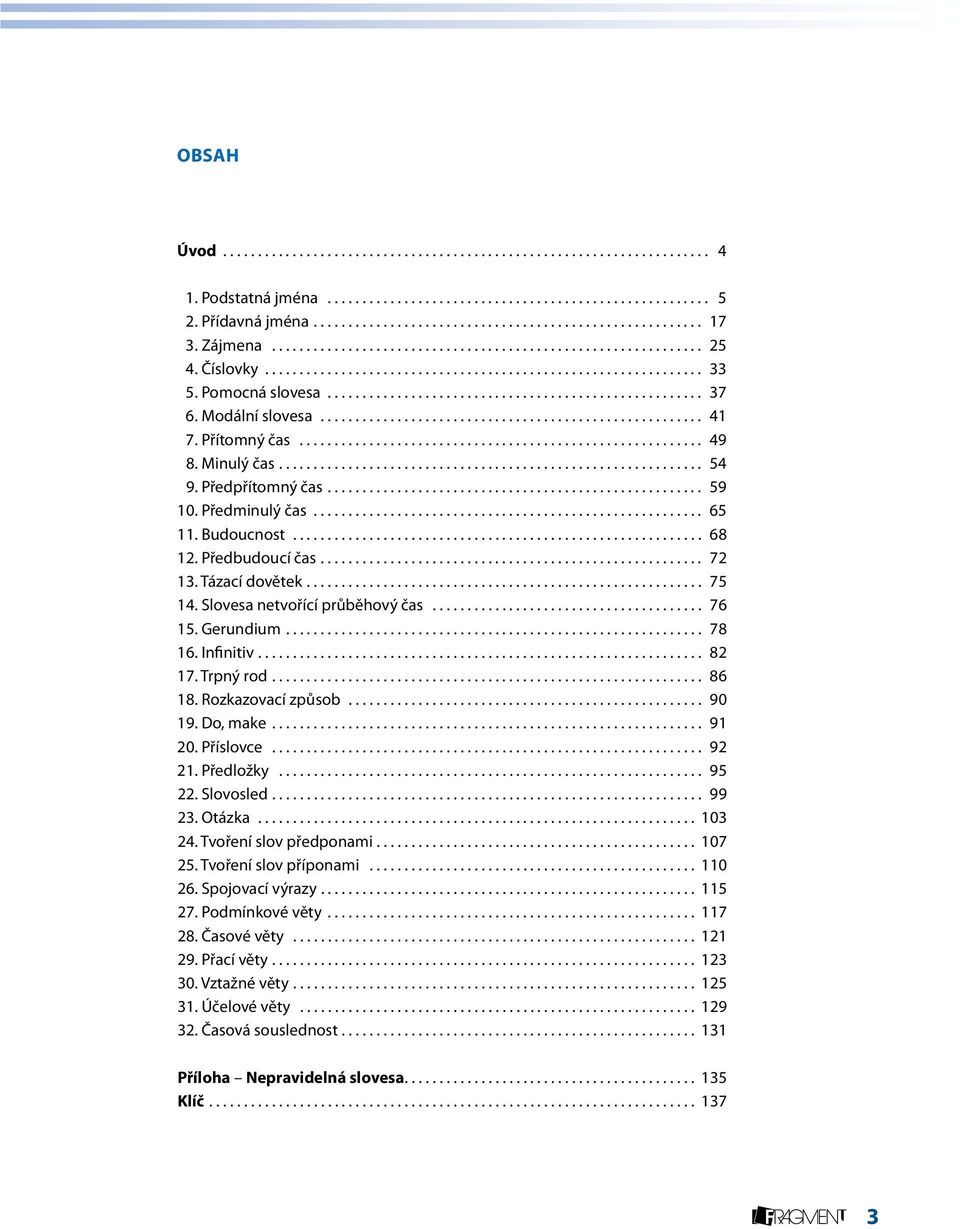 Gerundium... 78 16. Infinitiv... 82 17. Trpný rod... 86 18. Rozkazovací způsob................................................... 90 19. Do, make... 91 20. Příslovce........ 92 21. Předložky....... 95 22.