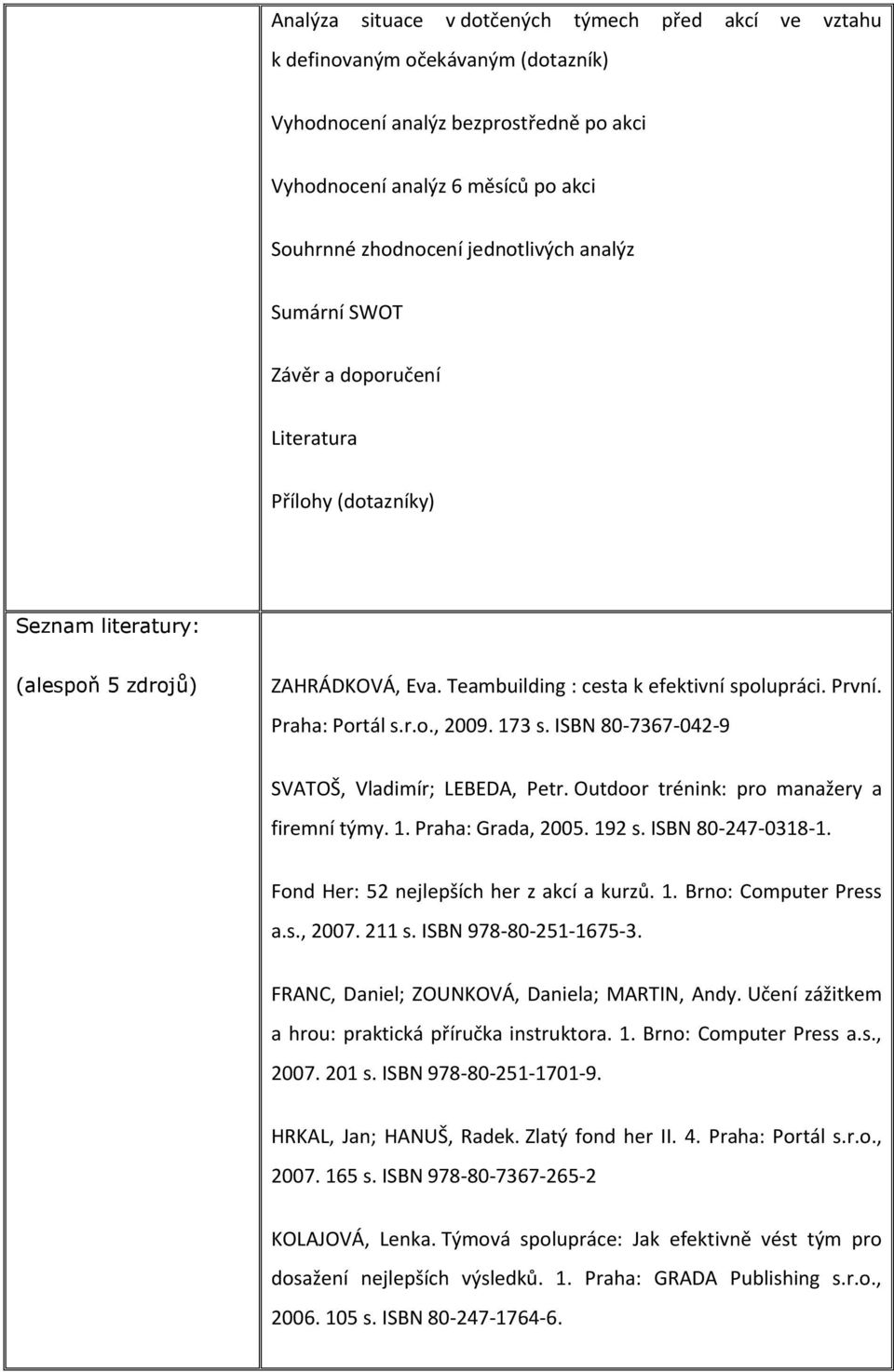 Praha: Portál s.r.o., 2009. 173 s. ISBN 80-7367-042-9 SVATOŠ, Vladimír; LEBEDA, Petr. Outdoor trénink: pro manažery a firemní týmy. 1. Praha: Grada, 2005. 192 s. ISBN 80-247-0318-1.