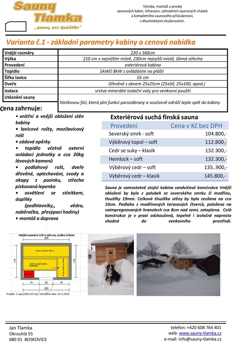 externí ovládací jednotky a cca 20kg lávových kamenů podlahový rošt, dveře dřevěné, oplechování, svody a okapy z pozinku, střecha pískovaná lepenka osvětlení se stínítkem, doplňky (podhlavníky,,