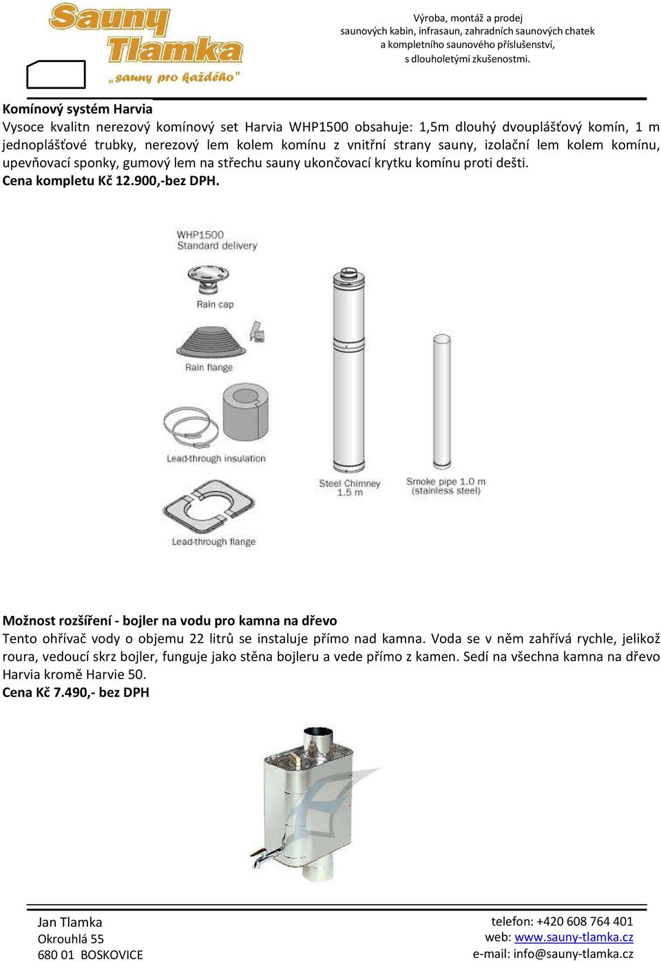 900,-bez DPH. Možnost rozšíření - bojler na vodu pro kamna na dřevo Tento ohřívač vody o objemu 22 litrů se instaluje přímo nad kamna.