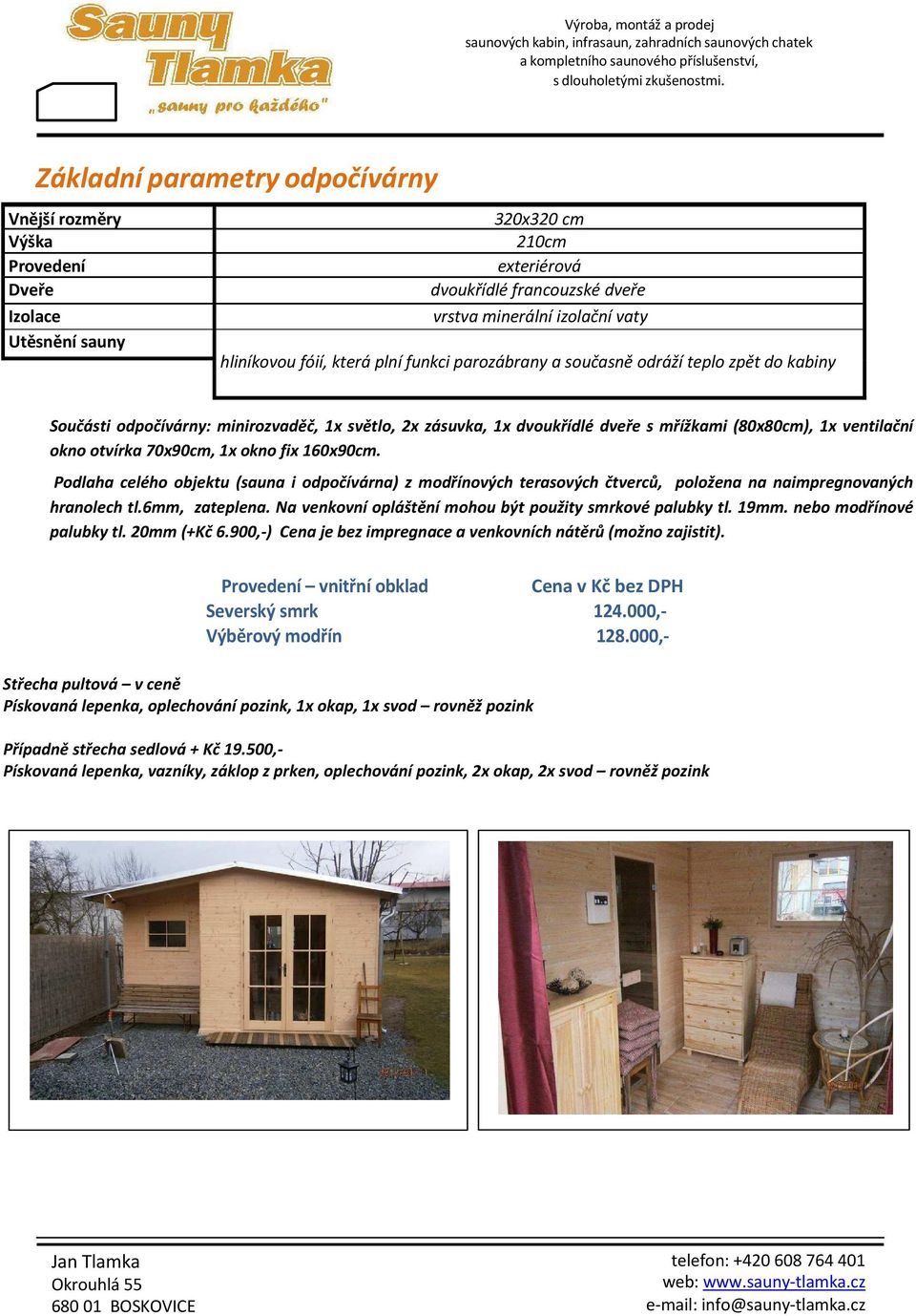 Podlaha celého objektu (sauna i odpočívárna) z modřínových terasových čtverců, položena na naimpregnovaných hranolech tl.6mm, zateplena. Na venkovní opláštění mohou být použity smrkové palubky tl.