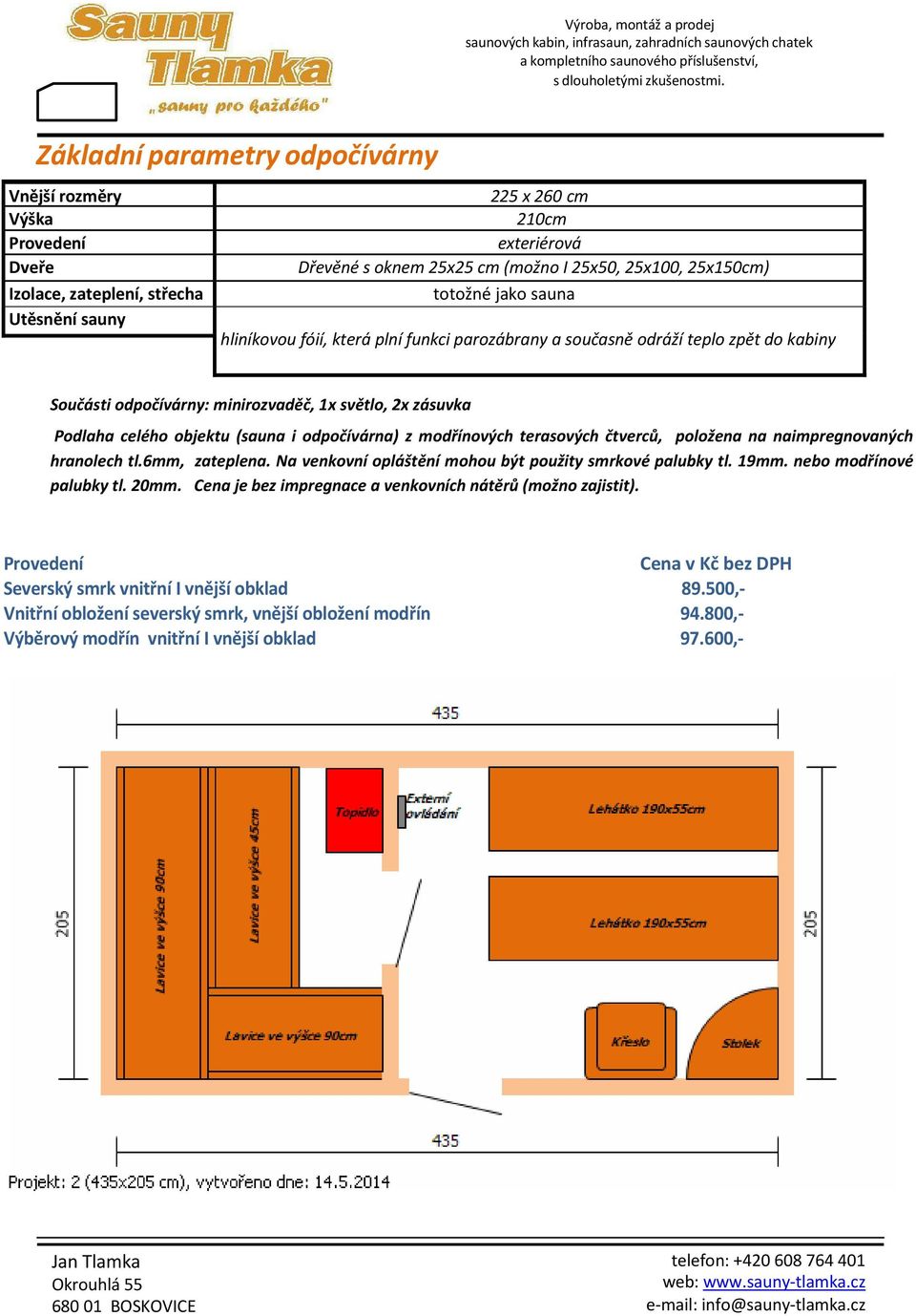 hranolech tl.6mm, zateplena. Na venkovní opláštění mohou být použity smrkové palubky tl. 19mm. nebo modřínové palubky tl. 20mm.