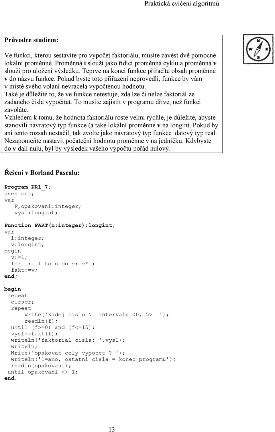 Také je důležité to, že ve funkce netestuje, zda lze či nelze faktoriál ze zadaného čísla vypočítat. To musíte zajistit v programu dříve, než funkci zavoláte.