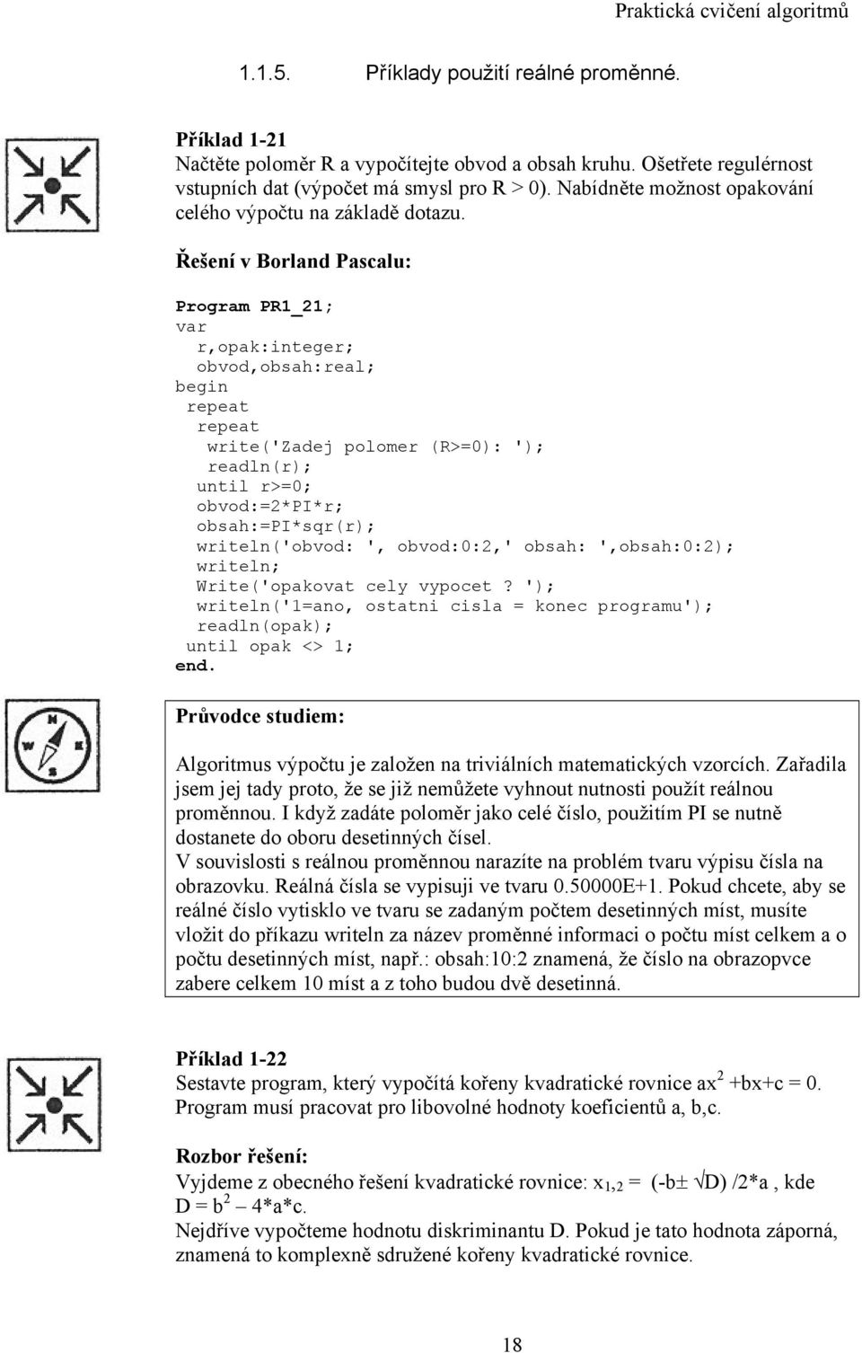 Program PR1_21; r,opak:integer; obvod,obsah:real; write('zadej polomer (R>=0): '); readln(r); until r>=0; obvod:=2*pi*r; obsah:=pi*sqr(r); writeln('obvod: ', obvod:0:2,' obsah: ',obsah:0:2);