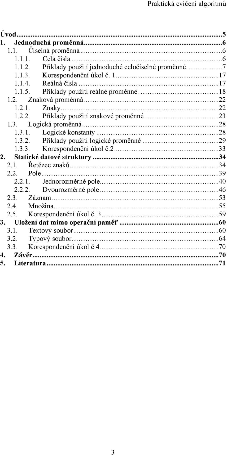 ..28 1.3.2. Příklady použití logické proměnné...29 1.3.3. Korespondenční úkol č.2...33 2. Statické datové struktury...34 2.1. Řetězec znaků...34 2.2. Pole...39 2.2.1. Jednorozměrné pole...40 2.2.2. Dvourozměrné pole.